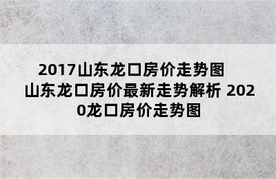 2017山东龙口房价走势图   山东龙口房价最新走势解析 2020龙口房价走势图